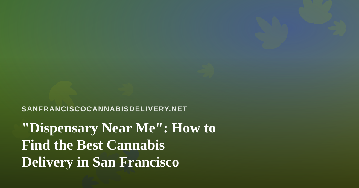 “Dispensary Near Me”: How to Find the Best Cannabis Delivery in San Francisco