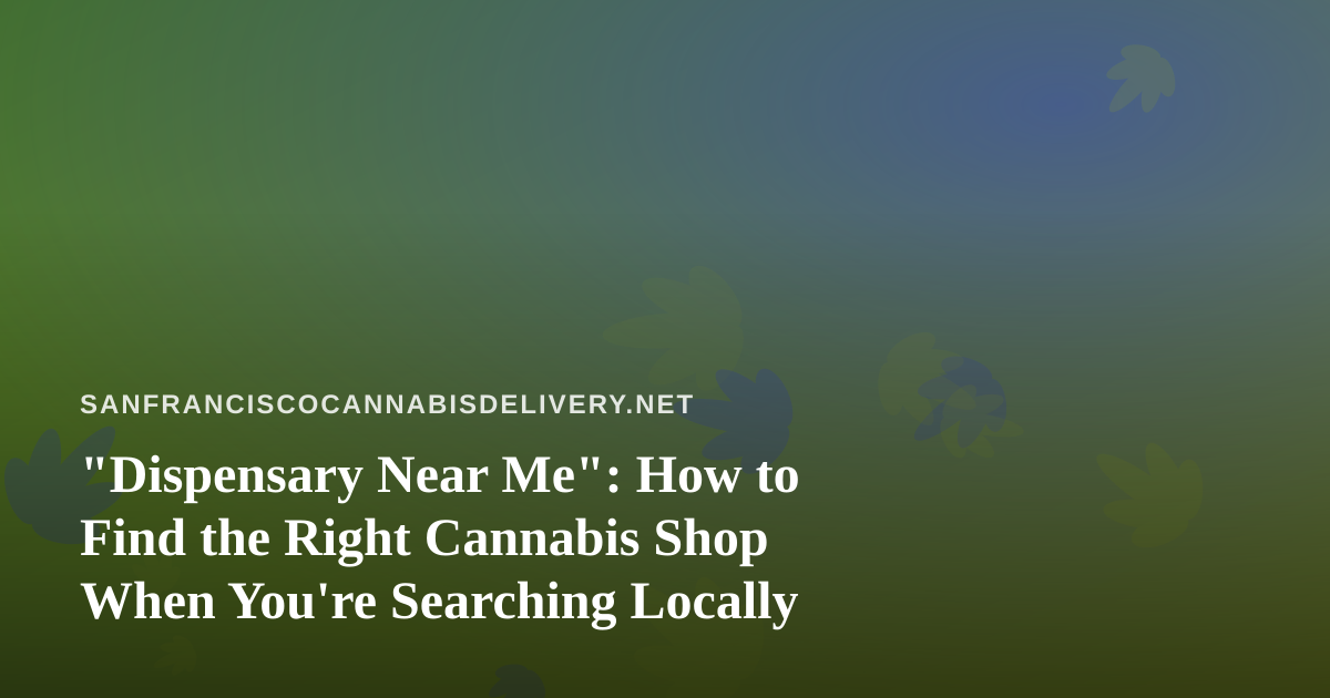 “Dispensary Near Me”: How to Find the Right Cannabis Shop When You’re Searching Locally