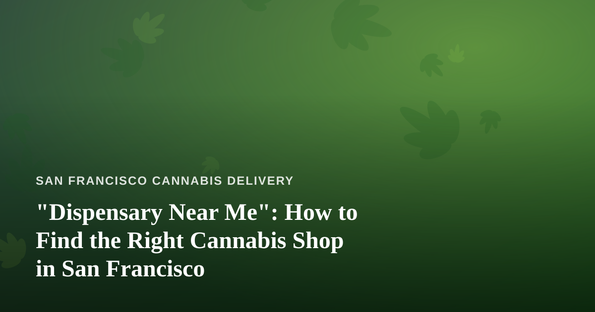 “Dispensary Near Me”: How to Find the Right Cannabis Shop in San Francisco