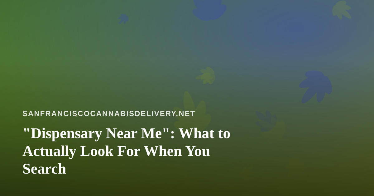 “Dispensary Near Me”: What to Actually Look For When You Search
