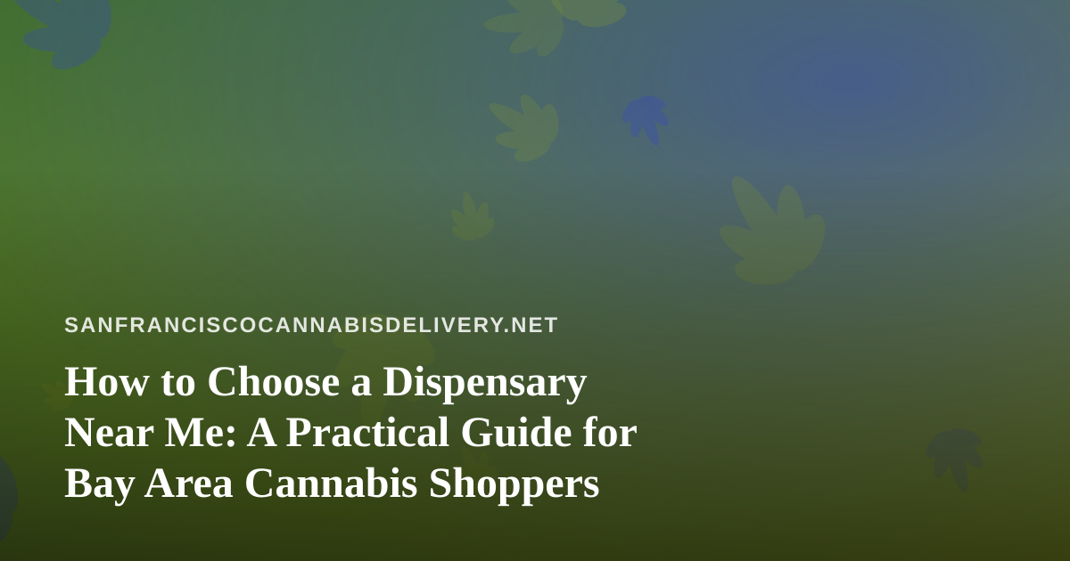 How to Choose a Dispensary Near Me: A Practical Guide for Bay Area Cannabis Shoppers