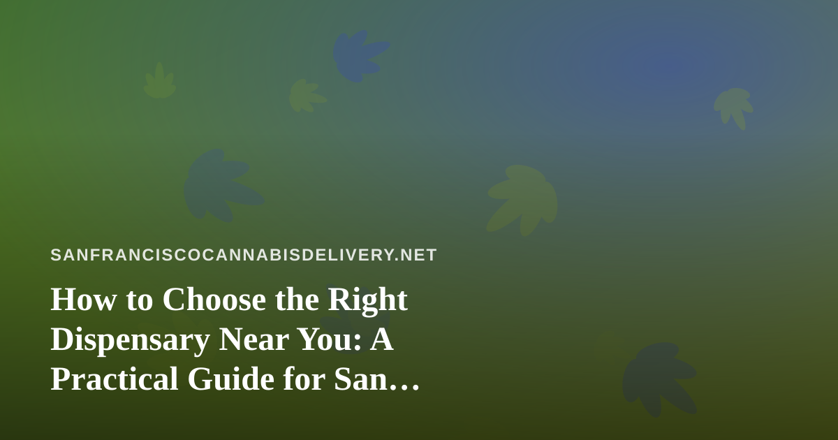 How to Choose the Right Dispensary Near You: A Practical Guide for San Francisco Cannabis Shoppers