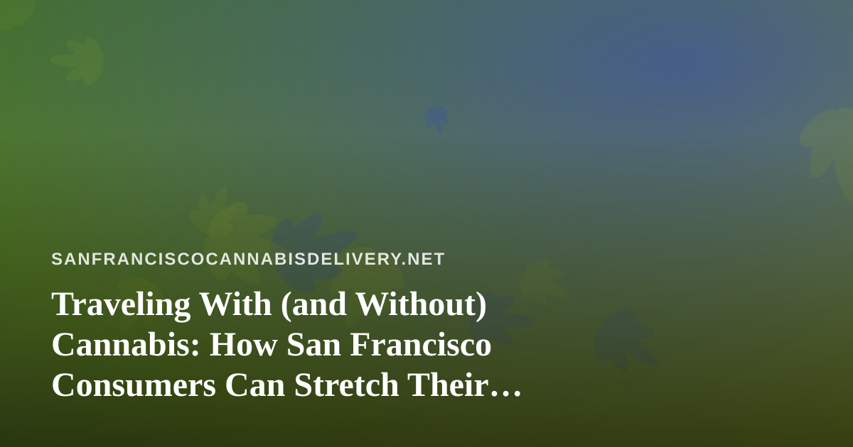 Traveling With (and Without) Cannabis: How San Francisco Consumers Can Stretch Their Budget on the Road