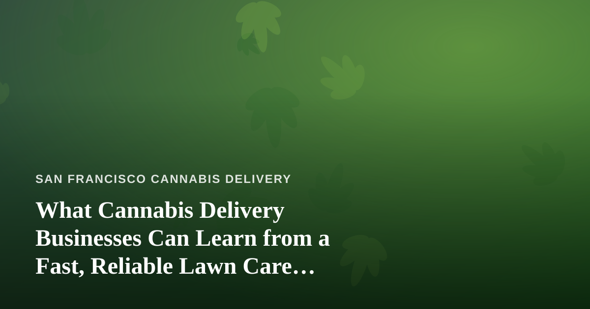 What Cannabis Delivery Businesses Can Learn from a Fast, Reliable Lawn Care Company