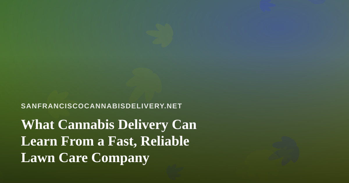 What Cannabis Delivery Can Learn From a Fast, Reliable Lawn Care Company