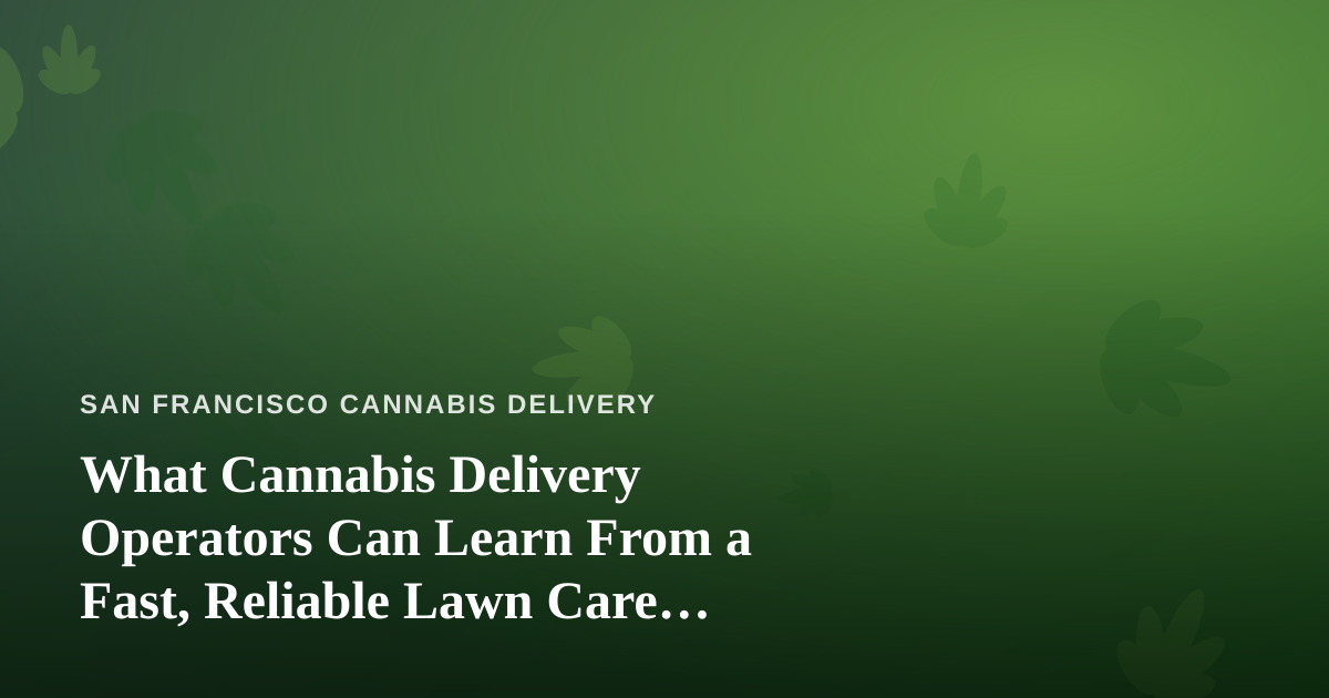 What Cannabis Delivery Operators Can Learn From a Fast, Reliable Lawn Care Company
