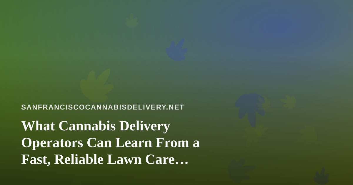 What Cannabis Delivery Operators Can Learn From a Fast, Reliable Lawn Care Company