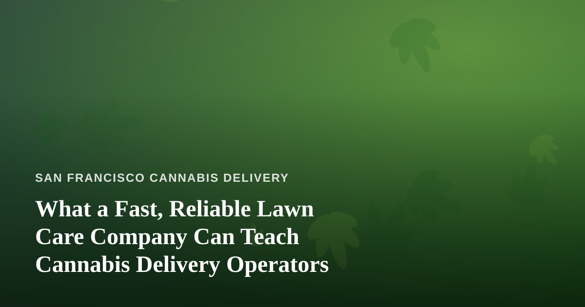 What a Fast, Reliable Lawn Care Company Can Teach Cannabis Delivery Operators