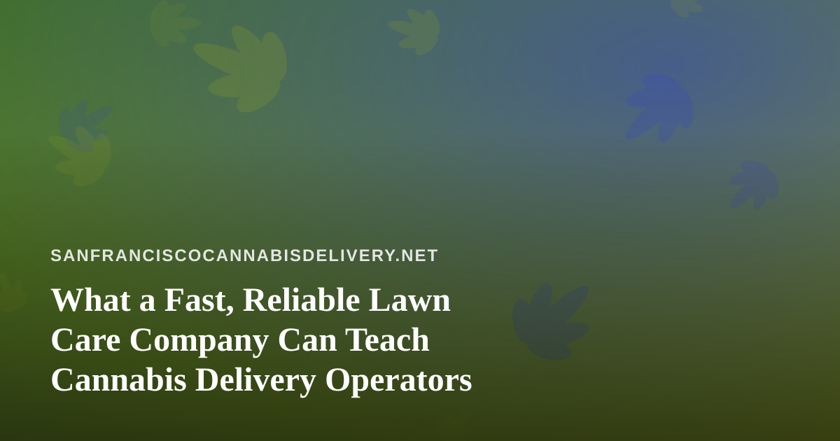 What a Fast, Reliable Lawn Care Company Can Teach Cannabis Delivery Operators