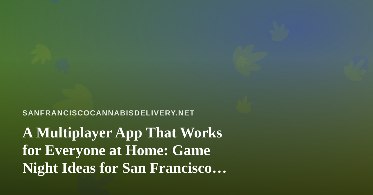A Multiplayer App That Works for Everyone at Home: Game Night Ideas for San Francisco Evenings