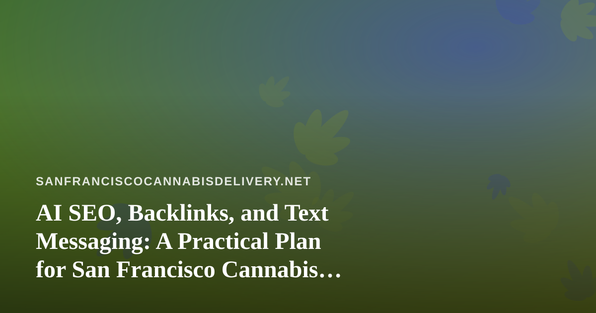 AI SEO, Backlinks, and Text Messaging: A Practical Plan for San Francisco Cannabis Delivery Brands