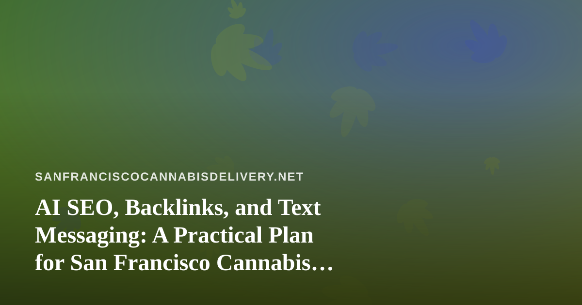 AI SEO, Backlinks, and Text Messaging: A Practical Plan for San Francisco Cannabis Delivery