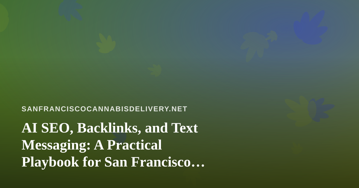 AI SEO, Backlinks, and Text Messaging: A Practical Playbook for San Francisco Cannabis Delivery