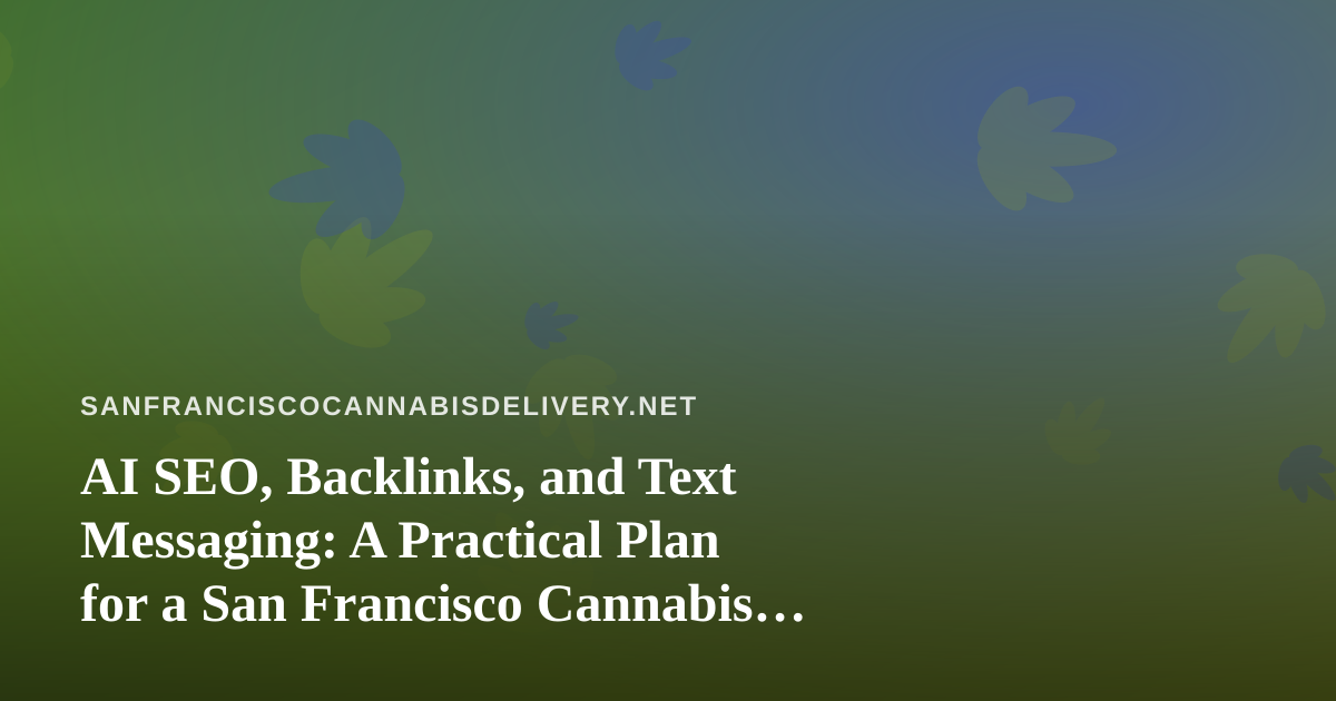 AI SEO, Backlinks, and Text Messaging: A Practical Plan for a San Francisco Cannabis Delivery Brand