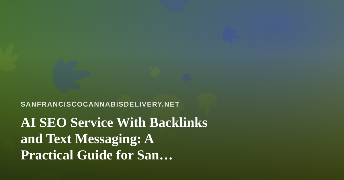 AI SEO Service With Backlinks and Text Messaging: A Practical Guide for San Francisco Cannabis Delivery