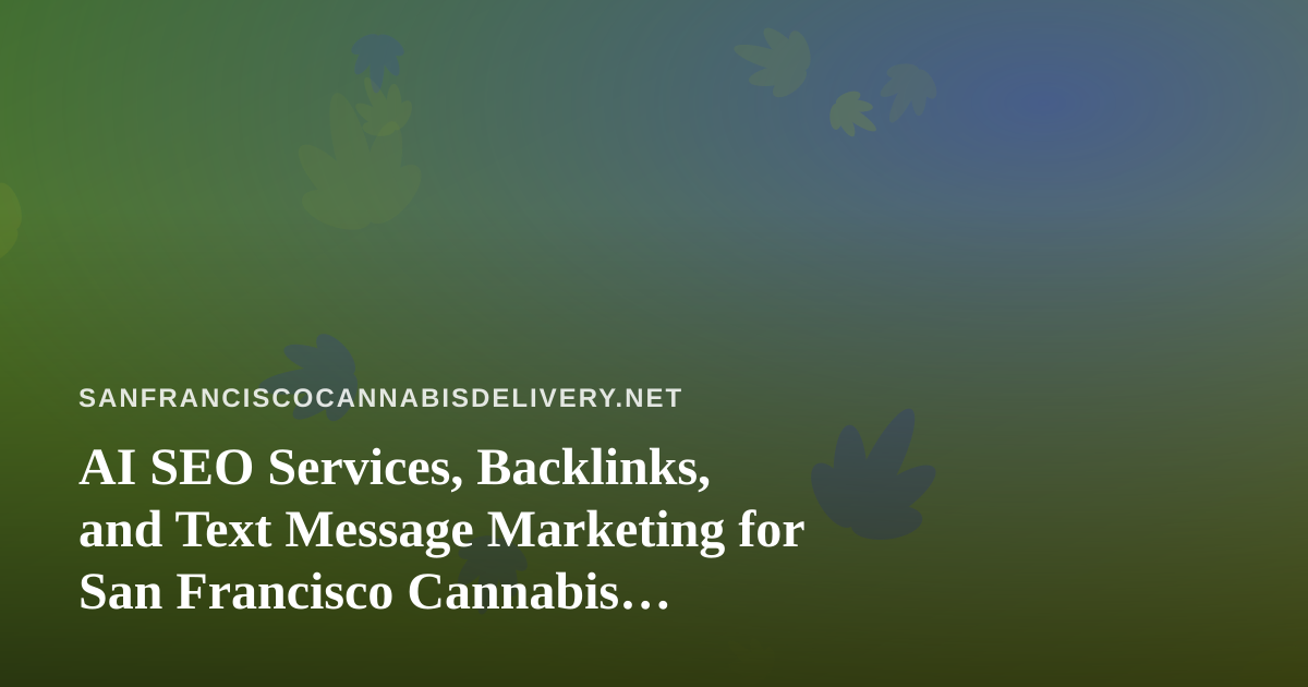AI SEO Services, Backlinks, and Text Message Marketing for San Francisco Cannabis Delivery Brands