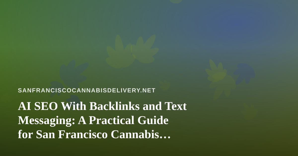 AI SEO With Backlinks and Text Messaging: A Practical Guide for San Francisco Cannabis Delivery