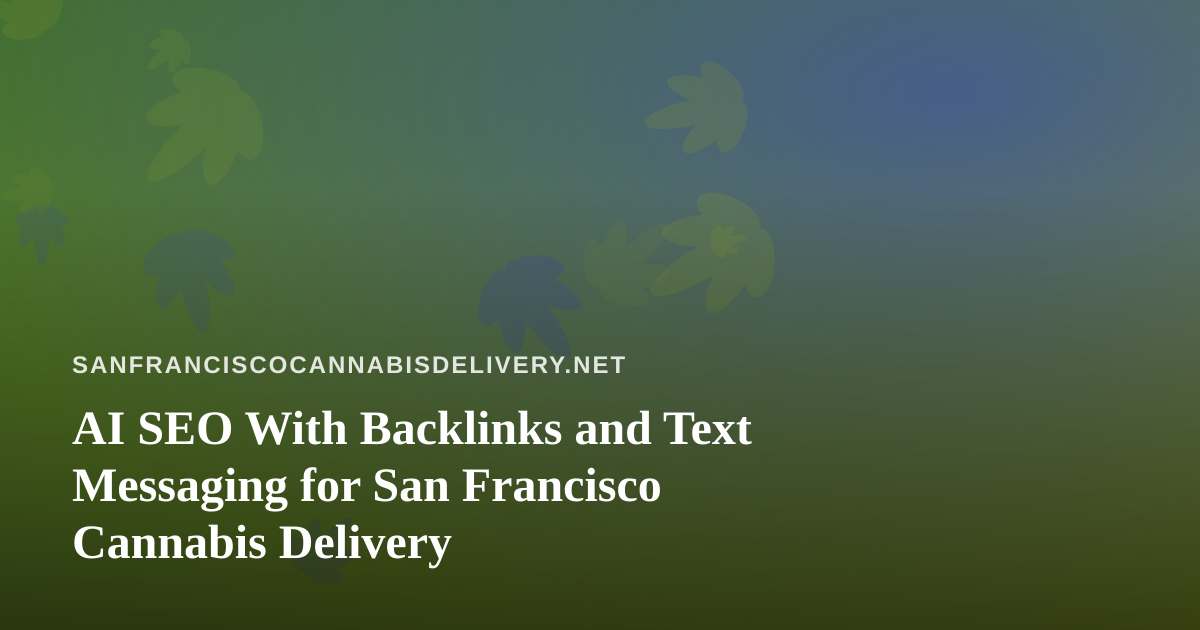 AI SEO With Backlinks and Text Messaging for San Francisco Cannabis Delivery