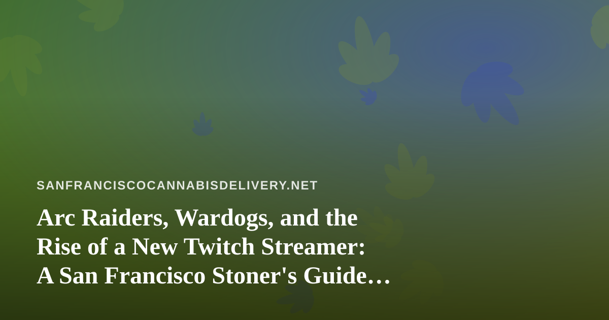 Arc Raiders, Wardogs, and the Rise of a New Twitch Streamer: A San Francisco Stoner’s Guide to Co-op Gaming Nights