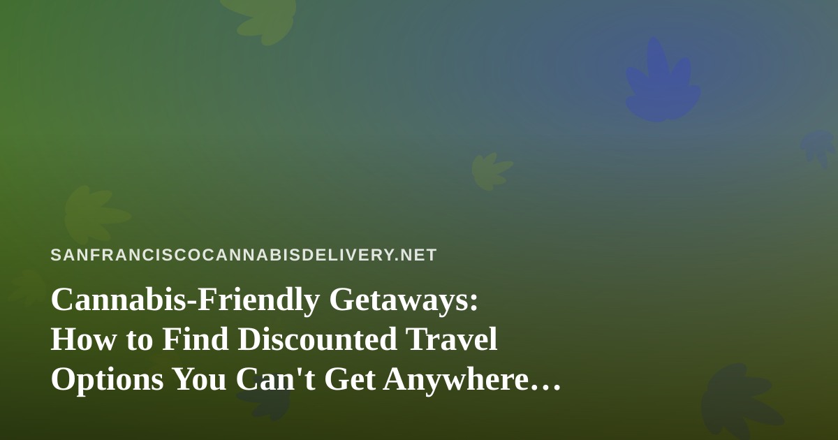 Cannabis-Friendly Getaways: How to Find Discounted Travel Options You Can’t Get Anywhere Else