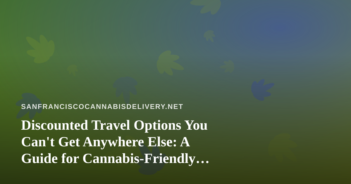 Discounted Travel Options You Can’t Get Anywhere Else: A Guide for Cannabis-Friendly Travelers