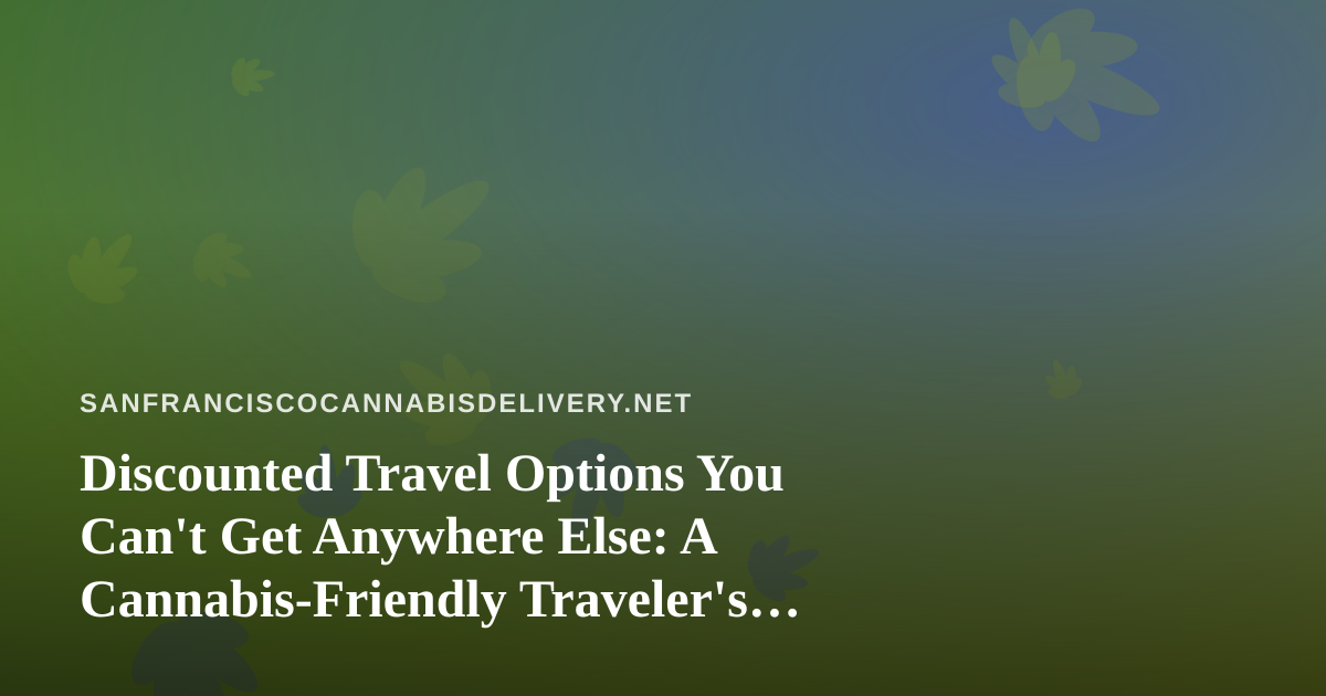 Discounted Travel Options You Can’t Get Anywhere Else: A Cannabis-Friendly Traveler’s Guide
