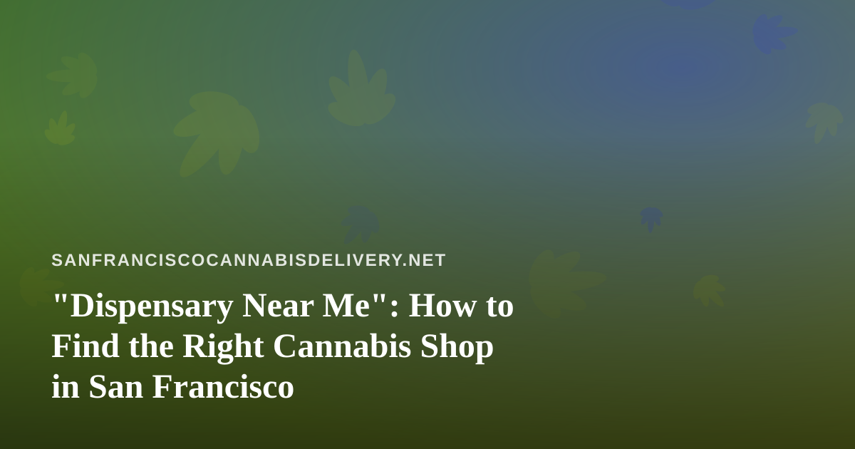 “Dispensary Near Me”: How to Find the Right Cannabis Shop in San Francisco