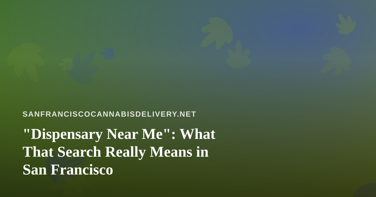 “Dispensary Near Me”: What That Search Really Means in San Francisco