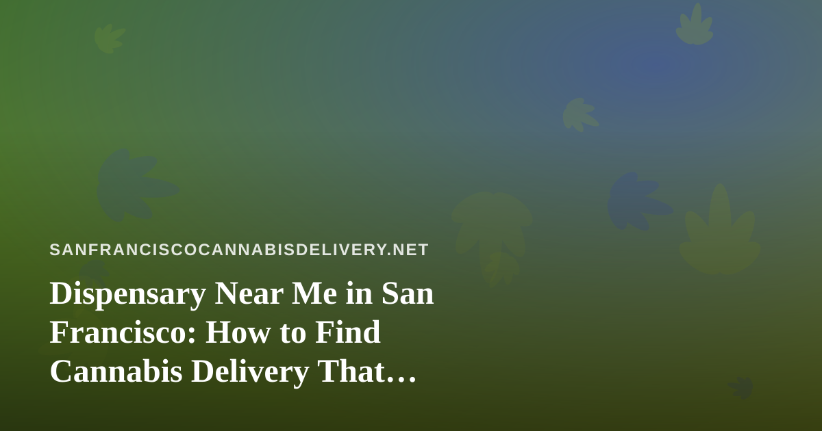 Dispensary Near Me in San Francisco: How to Find Cannabis Delivery That Actually Works for You