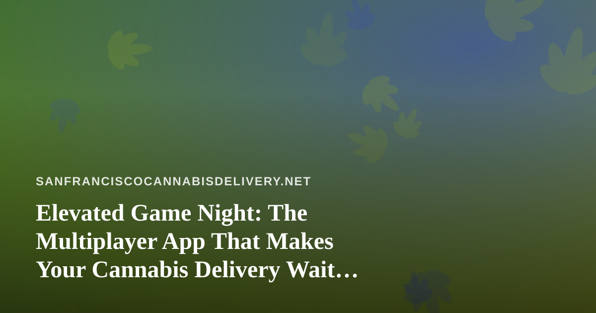 Elevated Game Night: The Multiplayer App That Makes Your Cannabis Delivery Wait Worth It