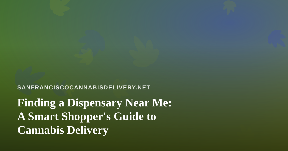 Finding a Dispensary Near Me: A Smart Shopper’s Guide to Cannabis Delivery