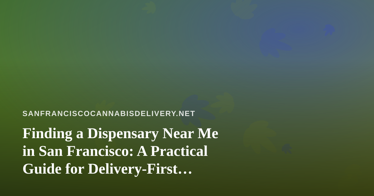 Finding a Dispensary Near Me in San Francisco: A Practical Guide for Delivery-First Shoppers