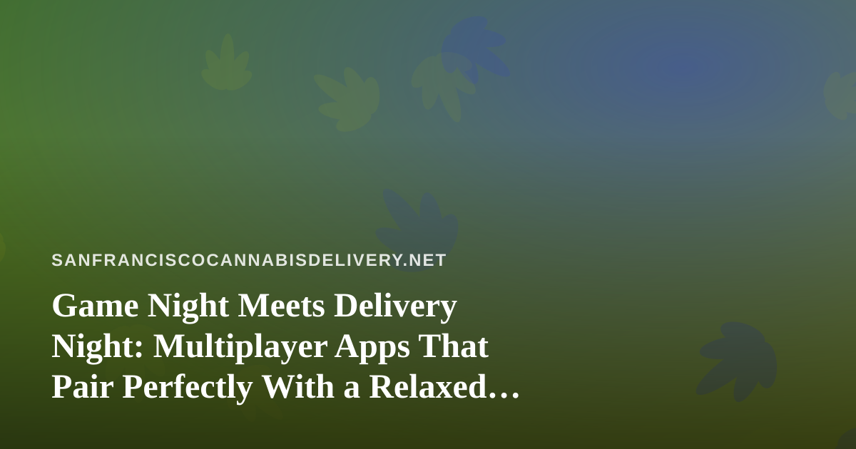 Game Night Meets Delivery Night: Multiplayer Apps That Pair Perfectly With a Relaxed Evening In