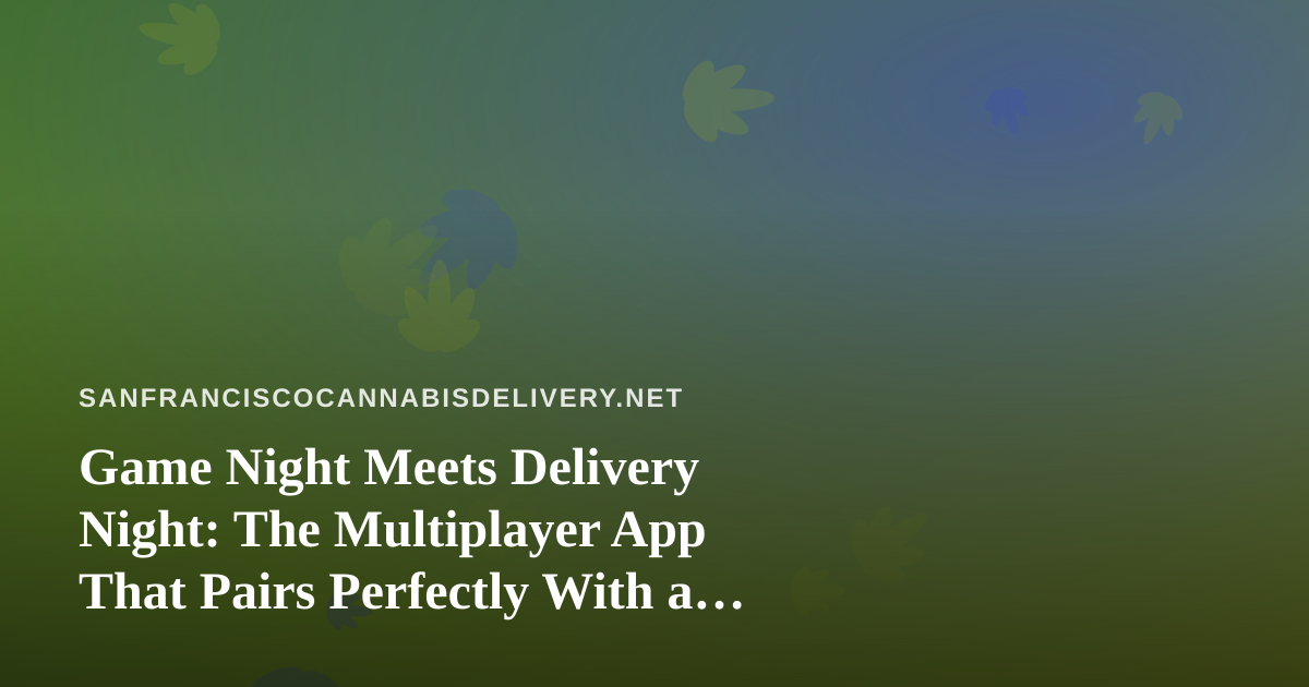 Game Night Meets Delivery Night: The Multiplayer App That Pairs Perfectly With a Cannabis Delivery Order