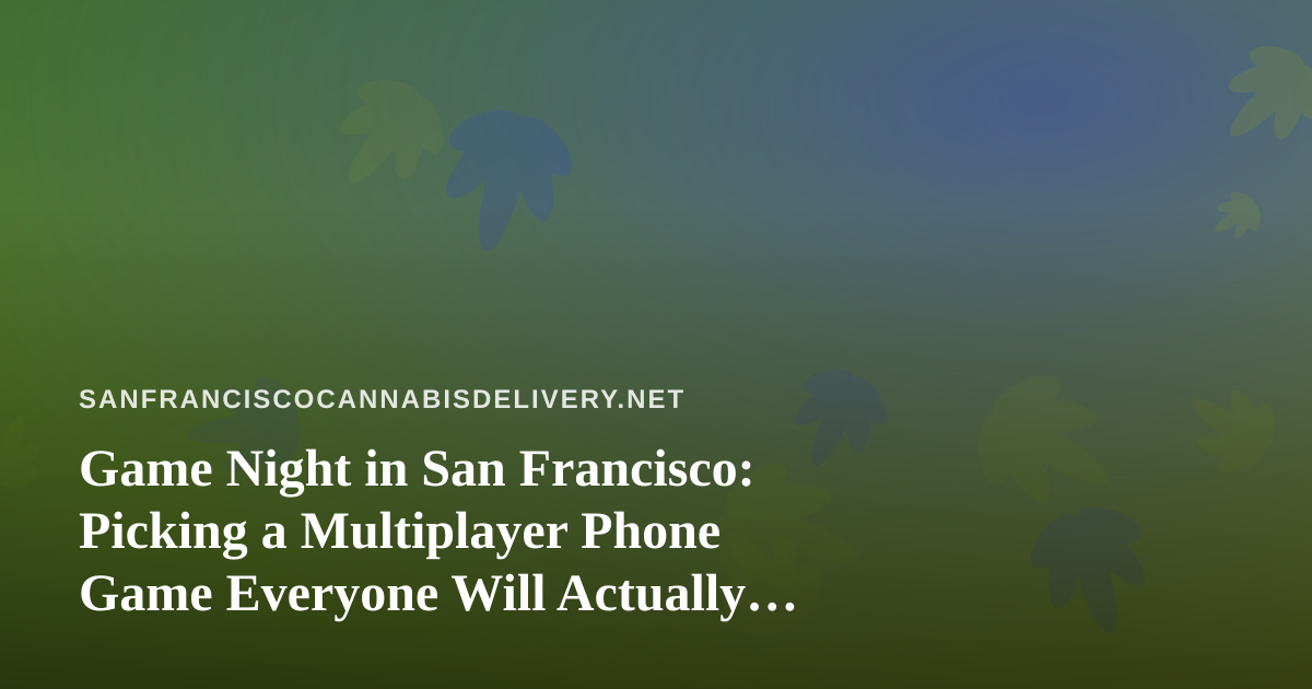 Game Night in San Francisco: Picking a Multiplayer Phone Game Everyone Will Actually Enjoy