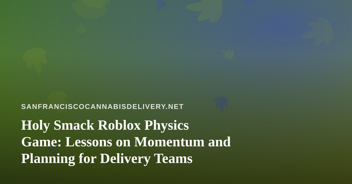 Holy Smack Roblox Physics Game: Lessons on Momentum and Planning for Delivery Teams
