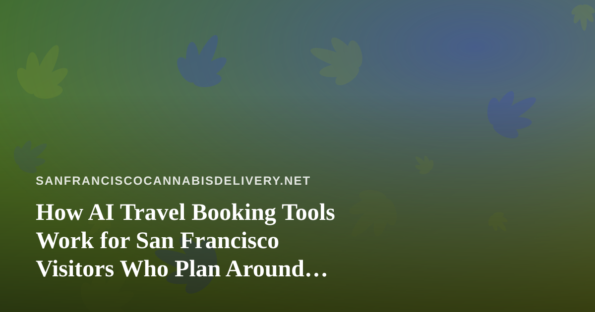 How AI Travel Booking Tools Work for San Francisco Visitors Who Plan Around Cannabis