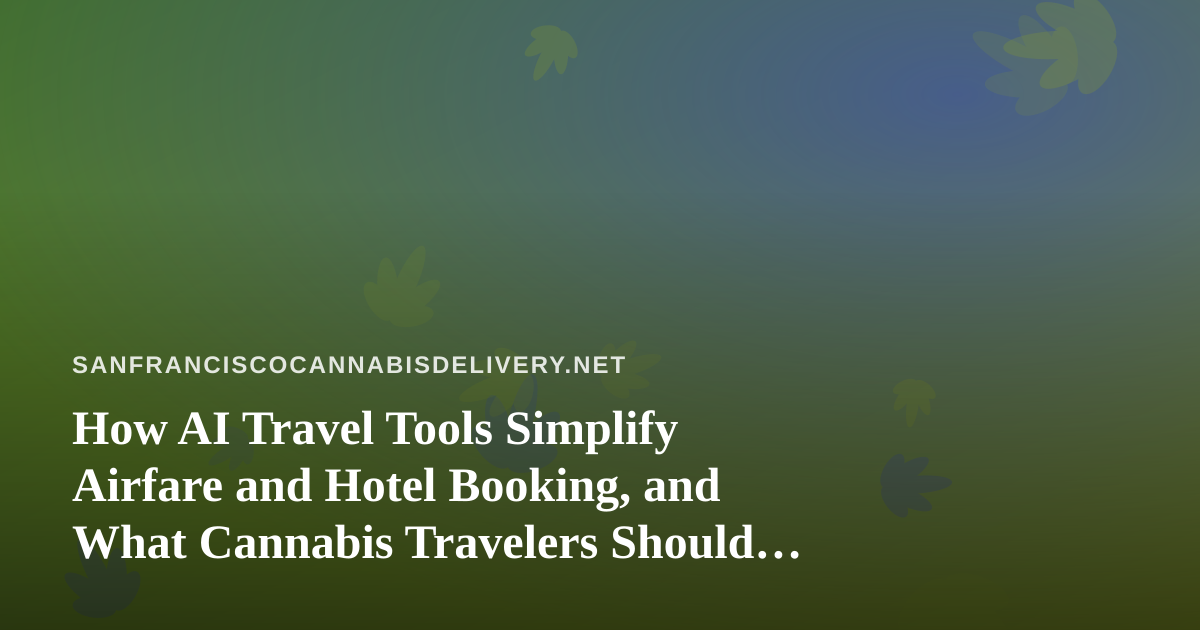 How AI Travel Tools Simplify Airfare and Hotel Booking, and What Cannabis Travelers Should Know