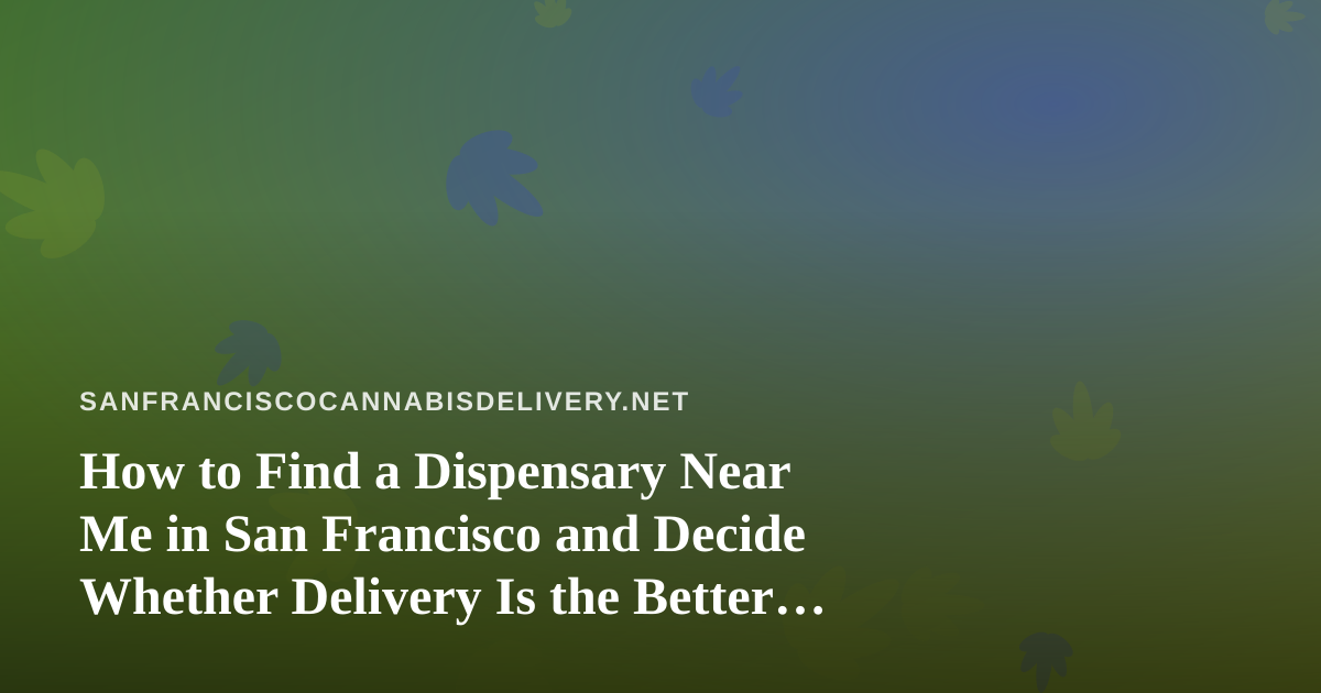 How to Find a Dispensary Near Me in San Francisco and Decide Whether Delivery Is the Better Option