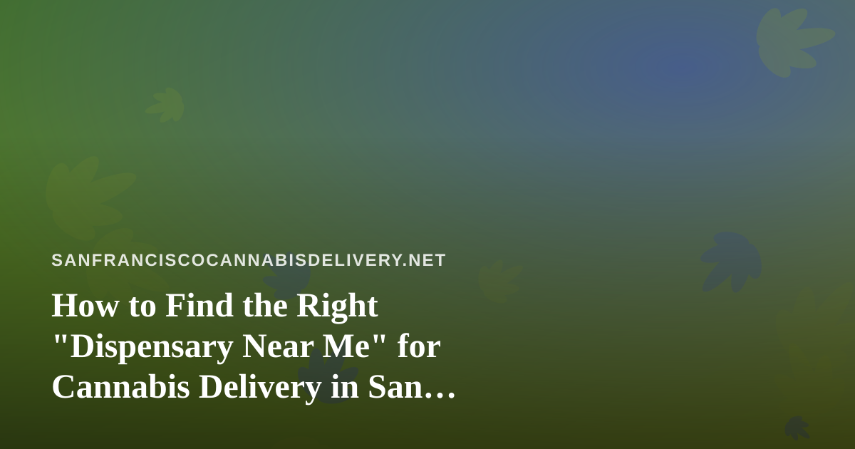 How to Find the Right “Dispensary Near Me” for Cannabis Delivery in San Francisco