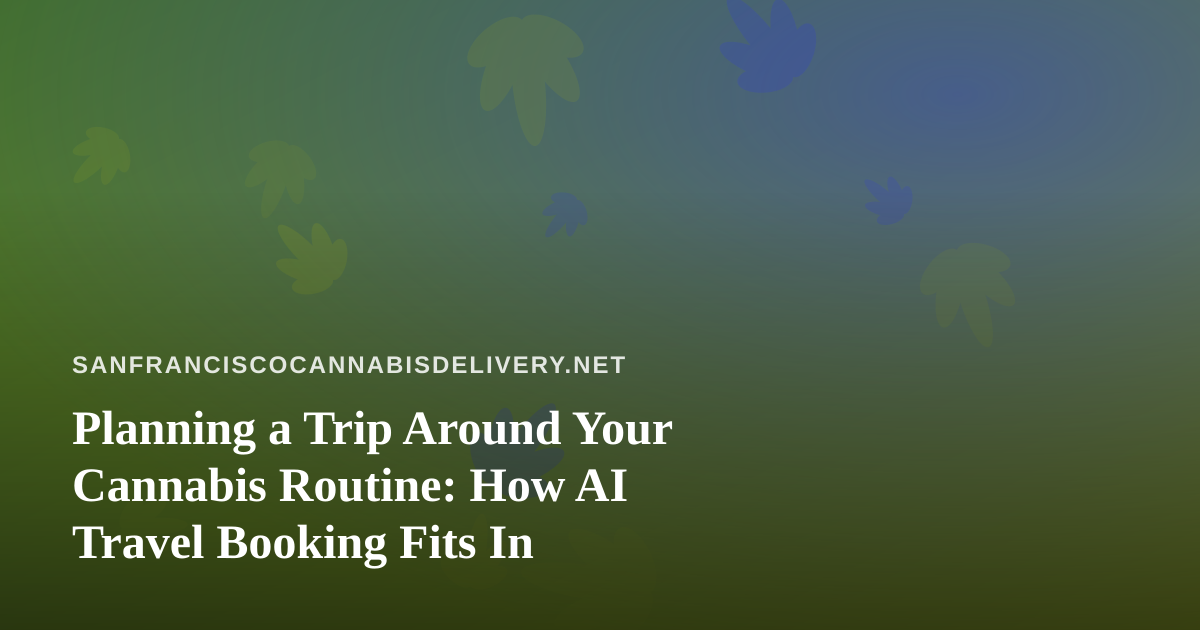 Planning a Trip Around Your Cannabis Routine: How AI Travel Booking Fits In