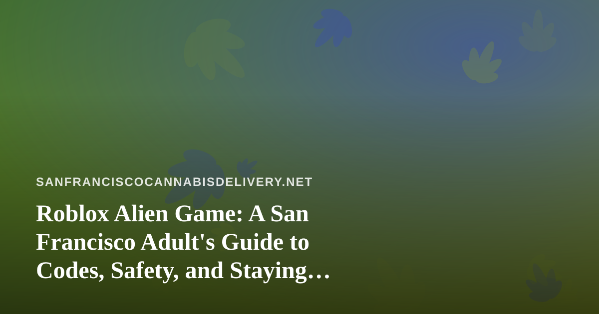 Roblox Alien Game: A San Francisco Adult’s Guide to Codes, Safety, and Staying Sharp