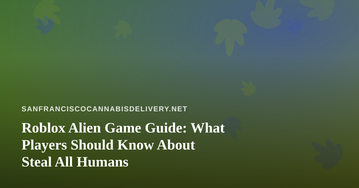 Roblox Alien Game Guide: What Players Should Know About Steal All Humans