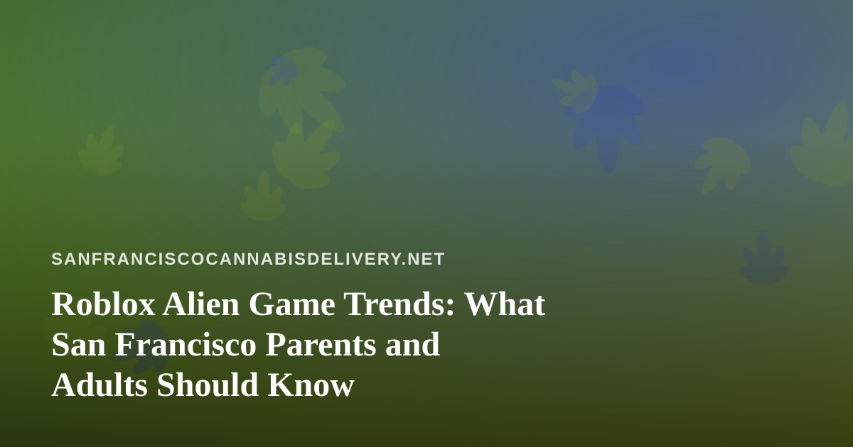 Roblox Alien Game Trends: What San Francisco Parents and Adults Should Know