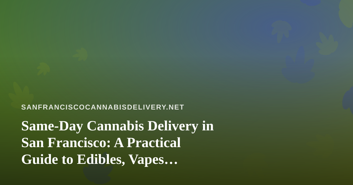 Same-Day Cannabis Delivery in San Francisco: A Practical Guide to Edibles, Vapes, Prerolls, Flower, and Concentrates