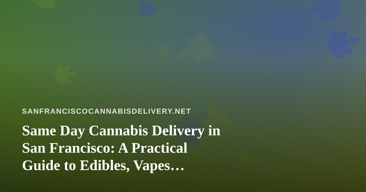 Same Day Cannabis Delivery in San Francisco: A Practical Guide to Edibles, Vapes, Prerolls, Flower, and Concentrates