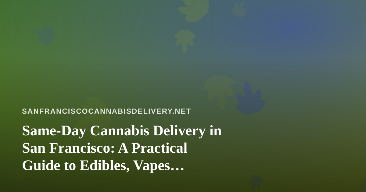 Same-Day Cannabis Delivery in San Francisco: A Practical Guide to Edibles, Vapes, Prerolls, Flower, and Concentrates