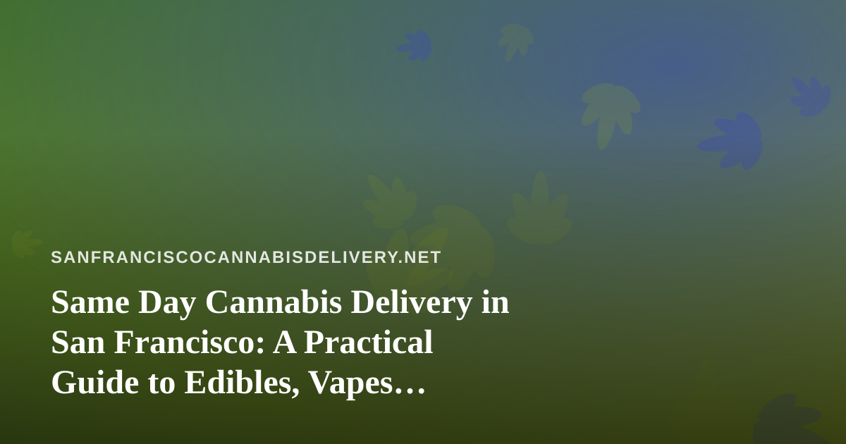 Same Day Cannabis Delivery in San Francisco: A Practical Guide to Edibles, Vapes, Prerolls, Flower, and Concentrates