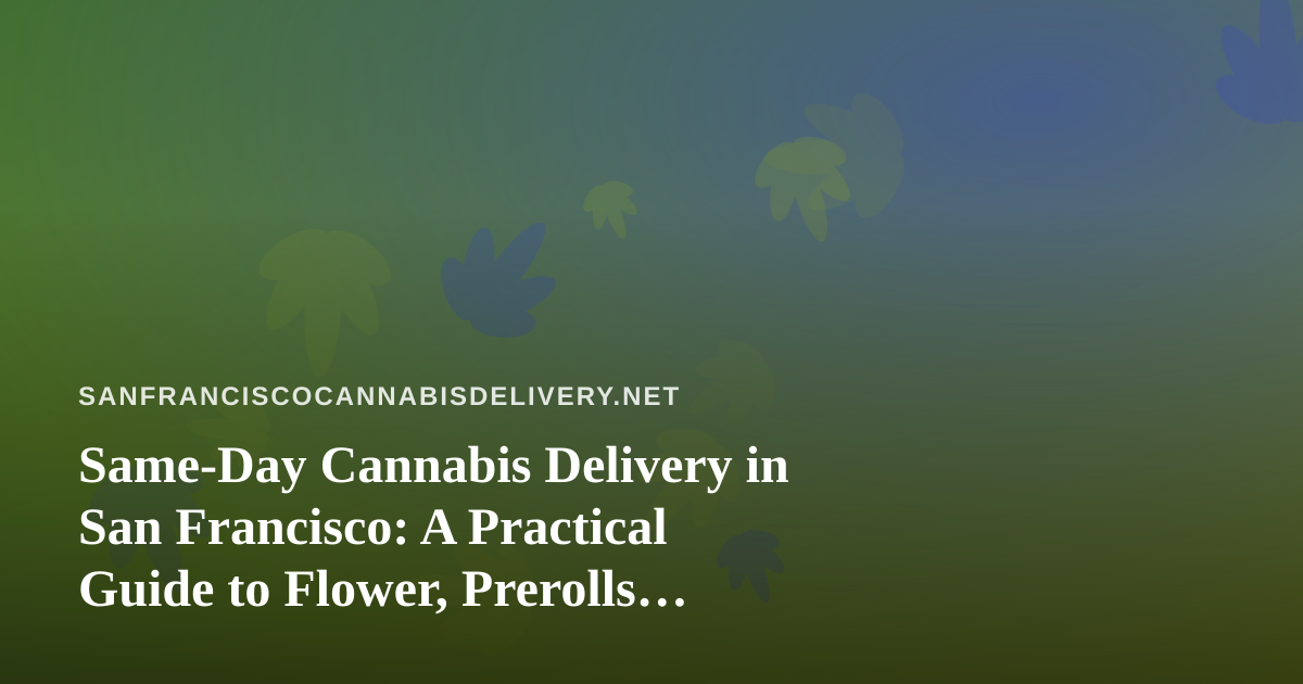 Same-Day Cannabis Delivery in San Francisco: A Practical Guide to Flower, Prerolls, Vapes, Edibles, and Concentrates