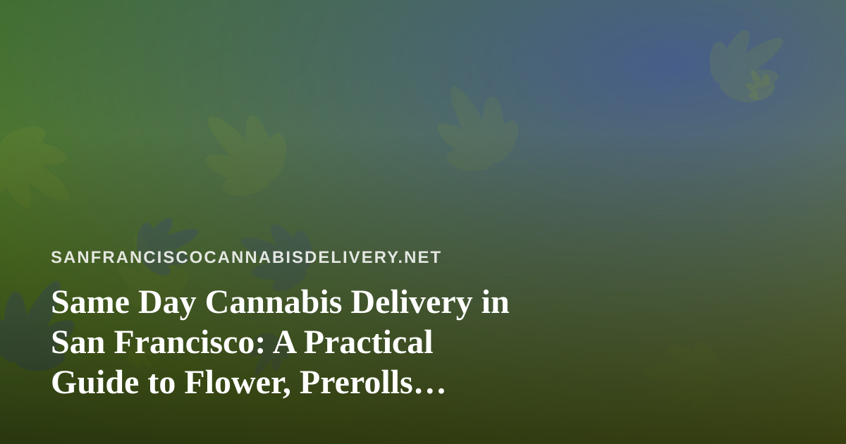 Same Day Cannabis Delivery in San Francisco: A Practical Guide to Flower, Prerolls, Vapes, Edibles, and Concentrates